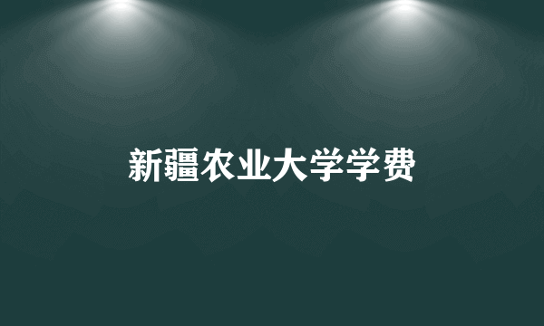 新疆农业大学学费