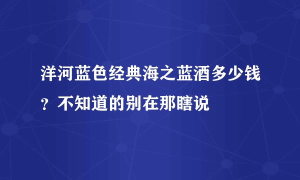 洋河蓝色经典海之蓝酒多少钱？不知道的别在那瞎说