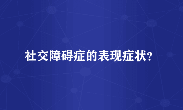 社交障碍症的表现症状？