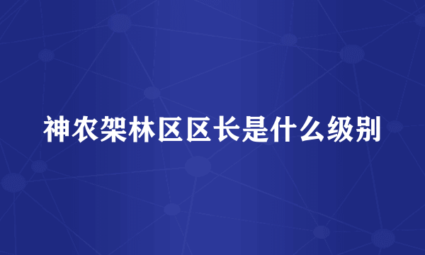 神农架林区区长是什么级别