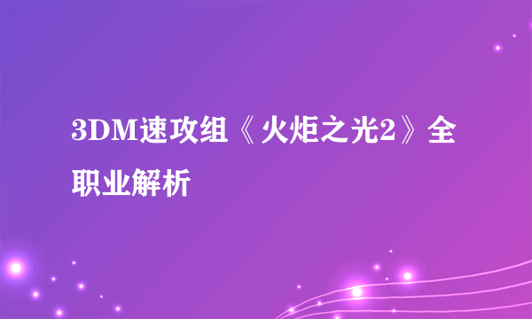 3DM速攻组《火炬之光2》全职业解析