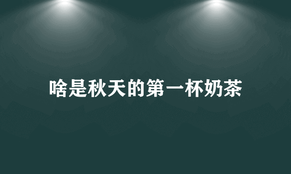 啥是秋天的第一杯奶茶