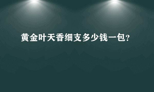 黄金叶天香细支多少钱一包？