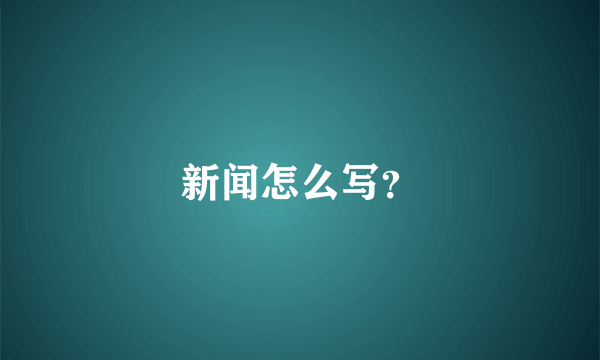 新闻怎么写？