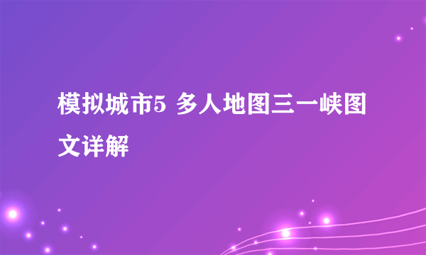 模拟城市5 多人地图三一峡图文详解