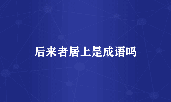 后来者居上是成语吗