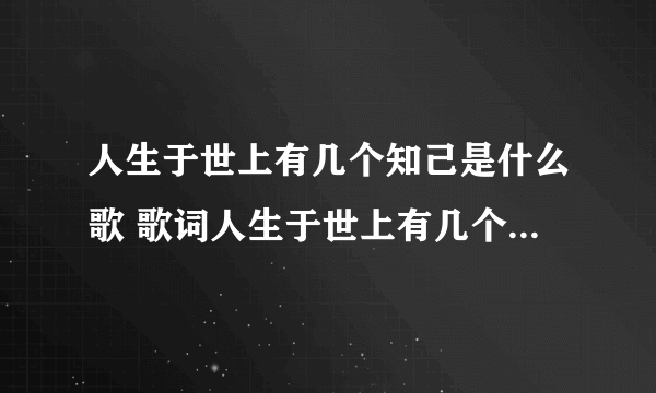 人生于世上有几个知己是什么歌 歌词人生于世上有几个知己出自哪首歌
