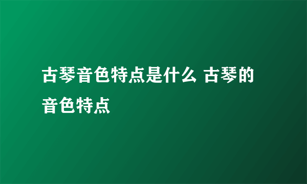 古琴音色特点是什么 古琴的音色特点
