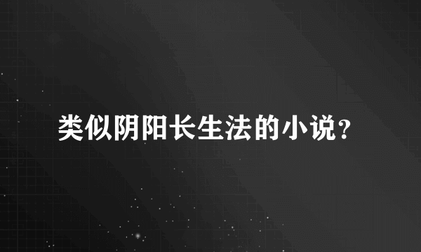 类似阴阳长生法的小说？
