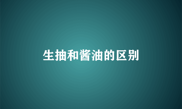 生抽和酱油的区别