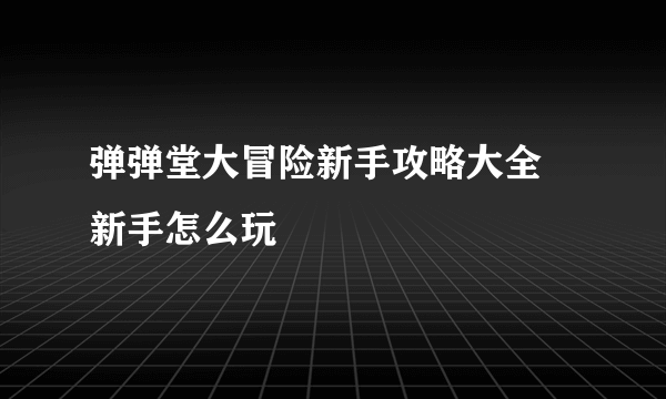 弹弹堂大冒险新手攻略大全 新手怎么玩