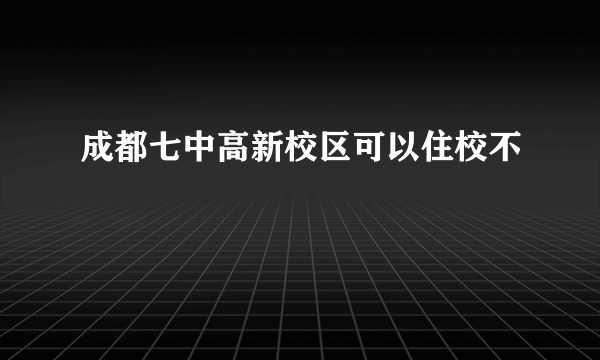 成都七中高新校区可以住校不