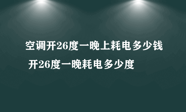 空调开26度一晚上耗电多少钱 开26度一晚耗电多少度