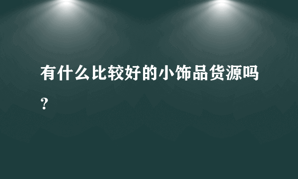 有什么比较好的小饰品货源吗？