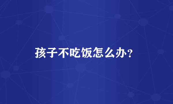 孩子不吃饭怎么办？