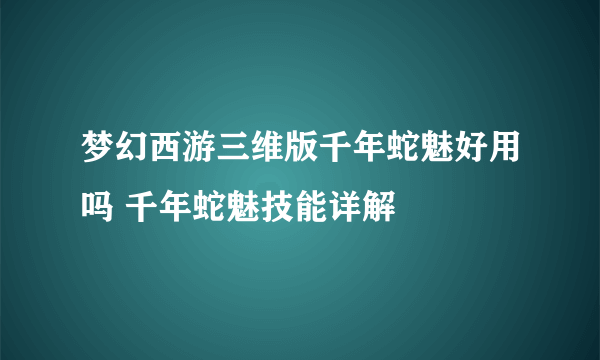 梦幻西游三维版千年蛇魅好用吗 千年蛇魅技能详解