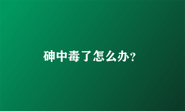 砷中毒了怎么办？