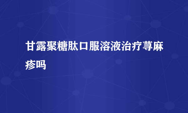 甘露聚糖肽口服溶液治疗荨麻疹吗