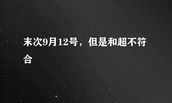 末次9月12号，但是和超不符合