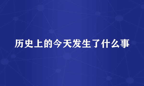 历史上的今天发生了什么事