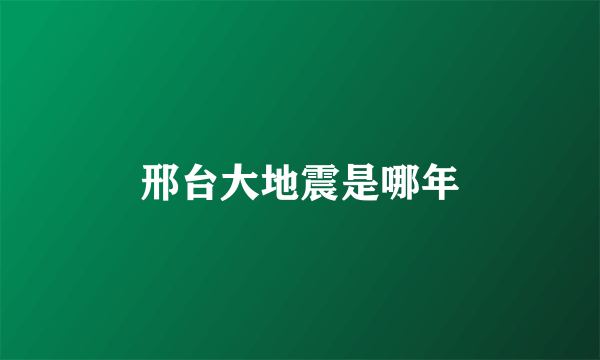 邢台大地震是哪年