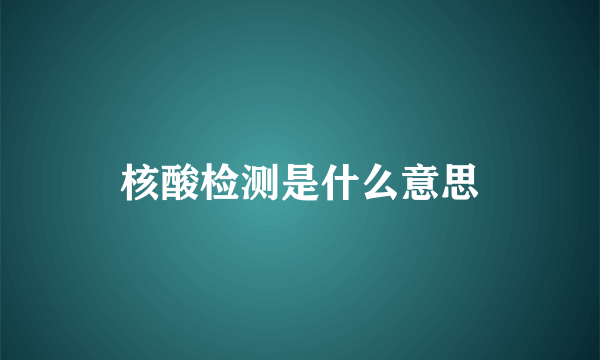 核酸检测是什么意思