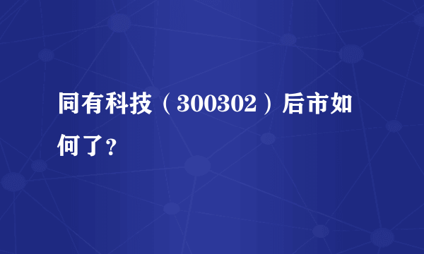 同有科技（300302）后市如何了？