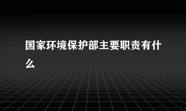 国家环境保护部主要职责有什么