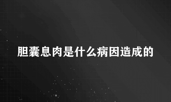 胆囊息肉是什么病因造成的