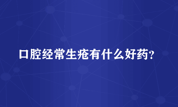 口腔经常生疮有什么好药？