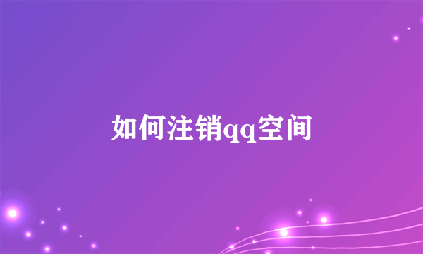 如何注销qq空间
