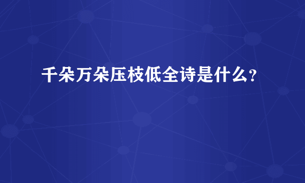 千朵万朵压枝低全诗是什么？