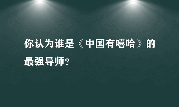 你认为谁是《中国有嘻哈》的最强导师？