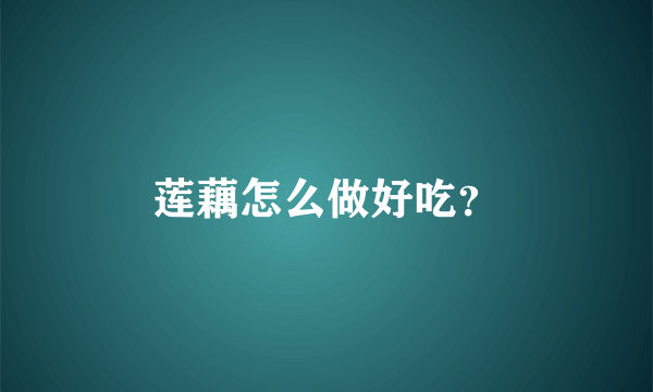 莲藕怎么做好吃？