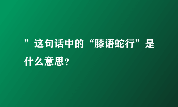 ”这句话中的“膝语蛇行”是什么意思？