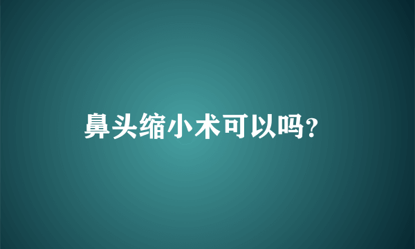 鼻头缩小术可以吗？