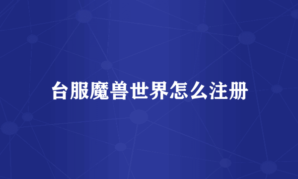 台服魔兽世界怎么注册
