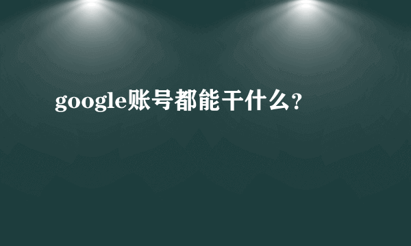 google账号都能干什么？