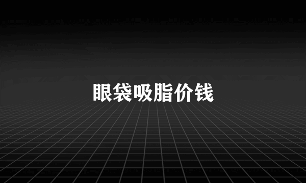 眼袋吸脂价钱