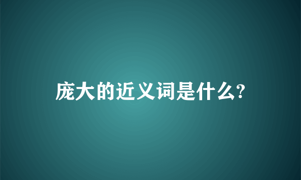 庞大的近义词是什么?