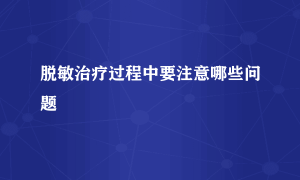 脱敏治疗过程中要注意哪些问题