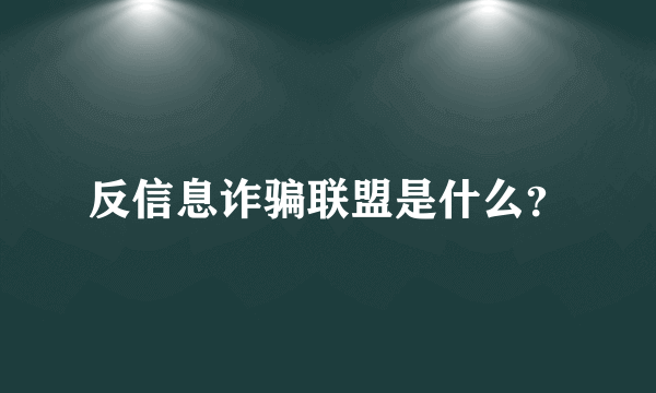 反信息诈骗联盟是什么？