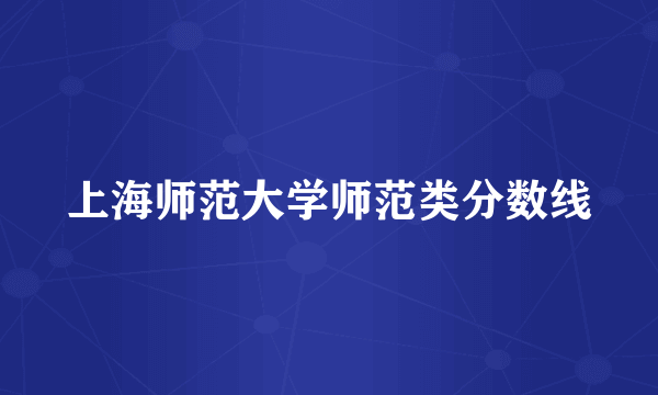 上海师范大学师范类分数线