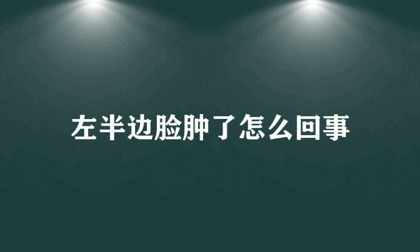 左半边脸肿了怎么回事