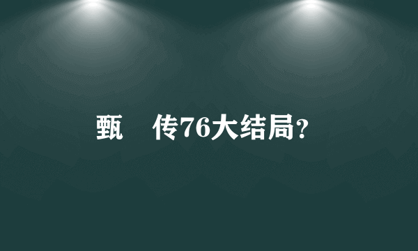 甄嬛传76大结局？