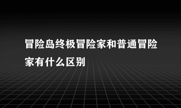 冒险岛终极冒险家和普通冒险家有什么区别