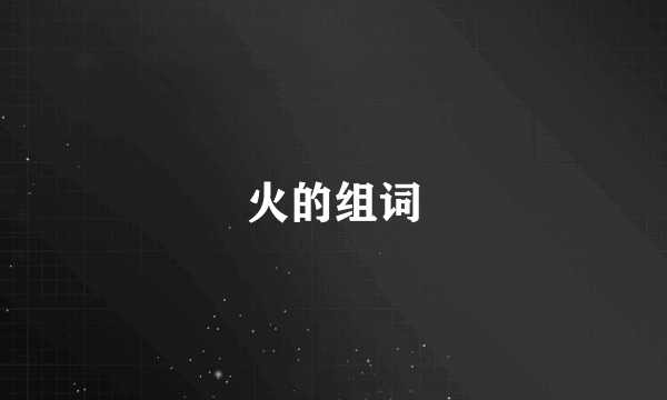 火的组词