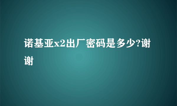 诺基亚x2出厂密码是多少?谢谢