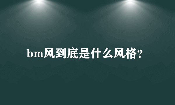 bm风到底是什么风格？