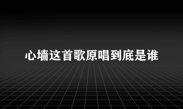 心墙这首歌原唱到底是谁